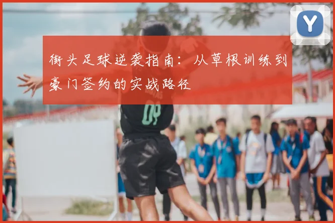 街头足球逆袭指南：从草根训练到豪门签约的实战路径