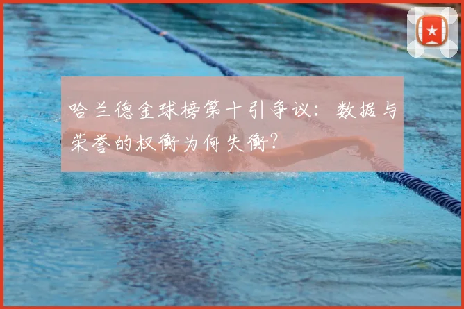 哈兰德金球榜第十引争议：数据与荣誉的权衡为何失衡？