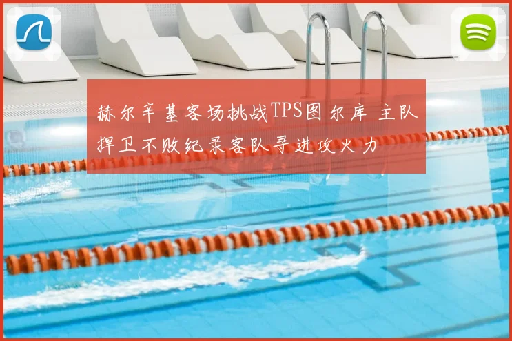 赫尔辛基客场挑战TPS图尔库 主队捍卫不败纪录客队寻进攻火力