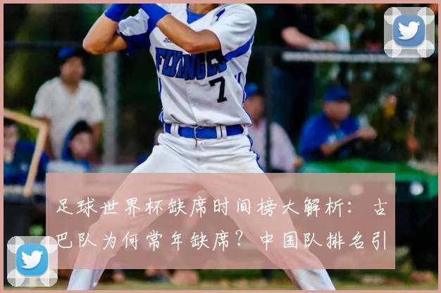 足球世界杯缺席时间榜大解析:古巴队为何常年缺席?中国队排名引热议