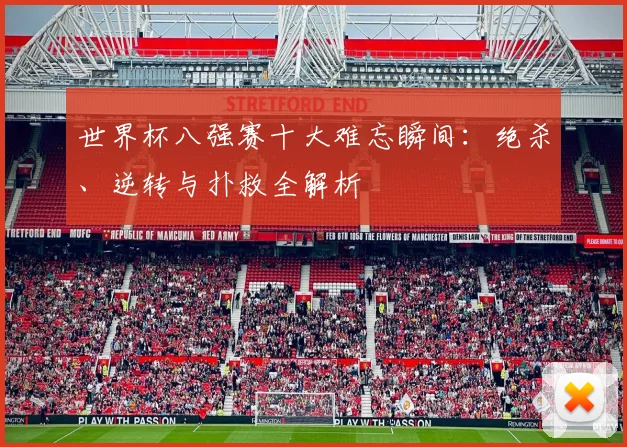 世界杯八强赛十大难忘瞬间:绝杀、逆转与扑救全解析