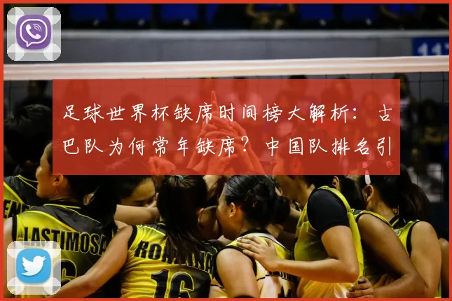 足球世界杯缺席时间榜大解析：古巴队为何常年缺席？中国队排名引热议