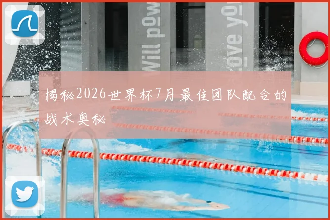 揭秘2026世界杯7月最佳团队配合的战术奥秘
