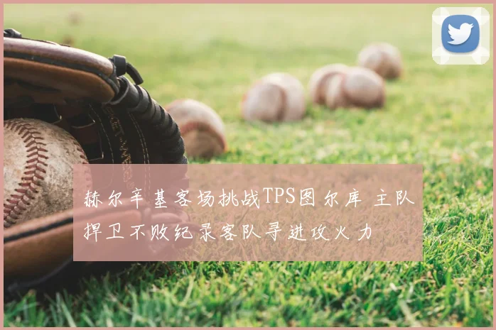 赫尔辛基客场挑战TPS图尔库 主队捍卫不败纪录客队寻进攻火力